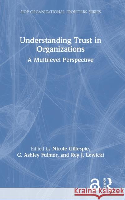 Understanding Trust in Organizations: A Multilevel Perspective Nicole Gillespie Ashley Fulmer Roy J. Lewicki 9781138327580 Routledge