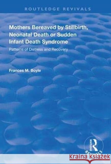 Mothers Bereaved by Stillbirth, Neonatal Death or Sudden Infant Death Syndrome: Patterns of Distress and Recovery Frances M. Boyle 9781138327726 Routledge