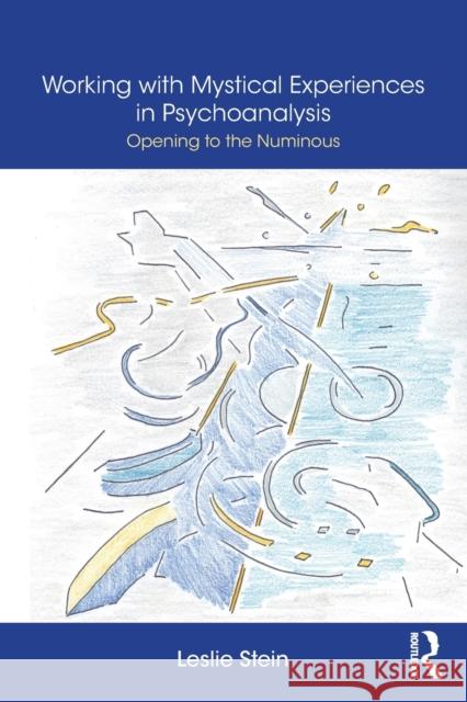 Working with Mystical Experiences in Psychoanalysis: Opening to the Numinous Leslie Stein 9781138327733 Taylor & Francis Ltd