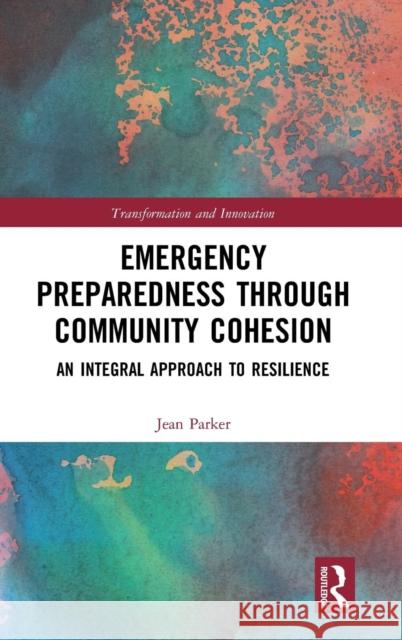 Emergency Preparedness Through Community Cohesion: An Integral Approach to Resilience Jean Parker 9781138327887