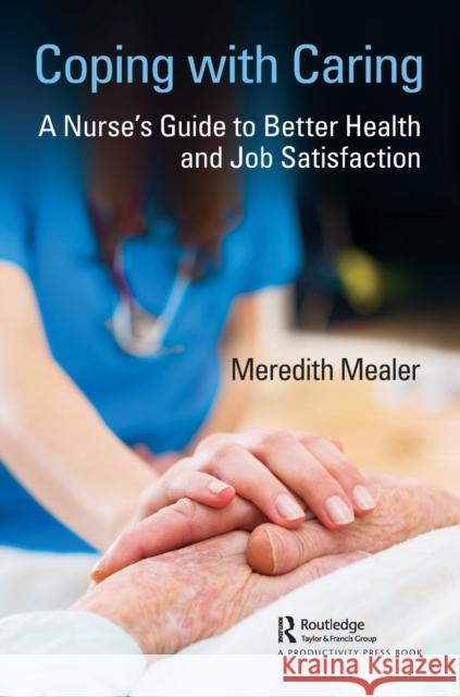 Coping with Caring: A Nurse's Guide to Better Health and Job Satisfaction Meredith Mealer 9781138328242 Productivity Press