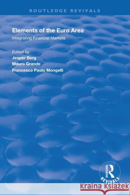 Elements of the Euro Area: Integrating Financial Markets Mauro Grande Jesper Berg Francesco Paolo Mongelli 9781138328396