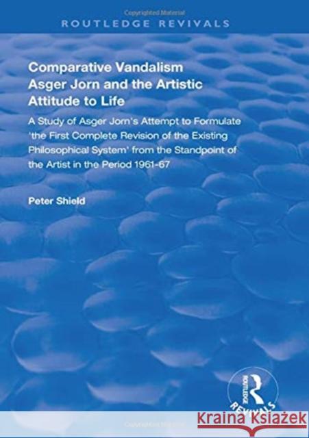 Comparative Vandalism: Asger Jorn and the Artistic Attitude to Life Shield, Peter 9781138328426