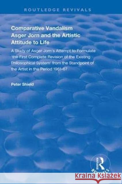 Comparative Vandalism: Asger Jorn and the Artistic Attitude to Life Peter Shield 9781138328471