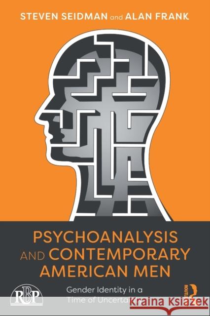 Psychoanalysis and Contemporary American Men: Gender Identity in a Time of Uncertainty Steven Seidman Alan Frank 9781138328518