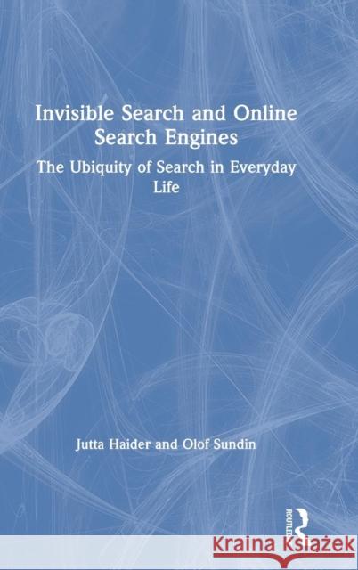 Invisible Search and Online Search Engines: The Ubiquity of Search in Everyday Life Jutta Haider Olof Sundin 9781138328600 Routledge