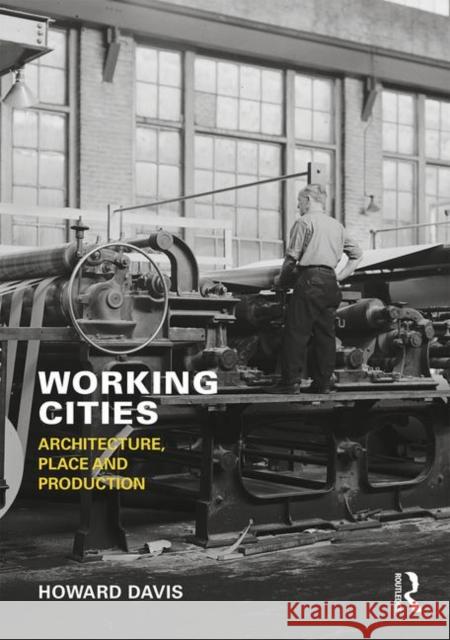 Working Cities: Architecture, Place and Production Howard Davis 9781138328631 Routledge