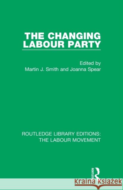 The Changing Labour Party Martin J. Smith Joanna Spear 9781138328686