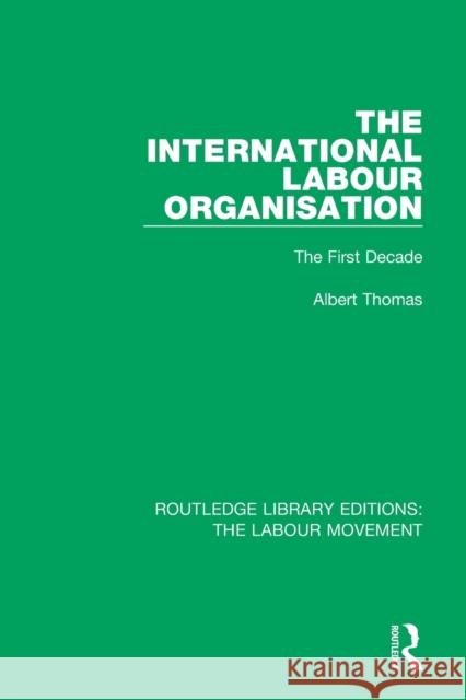 The International Labour Organisation: The First Decade Albert Thomas 9781138329041