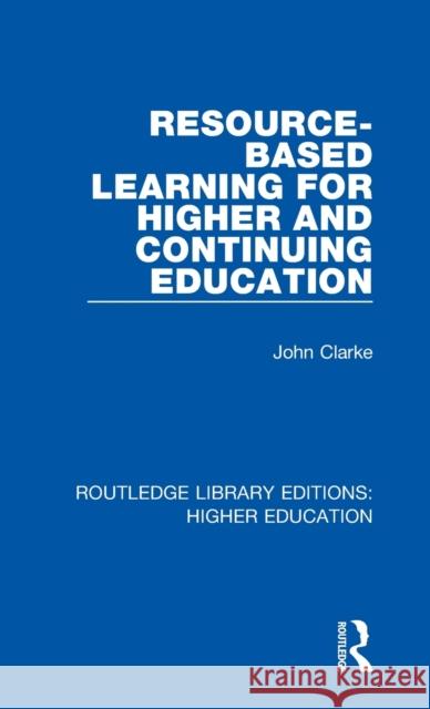 Resource-Based Learning for Higher and Continuing Education John Clarke 9781138329140