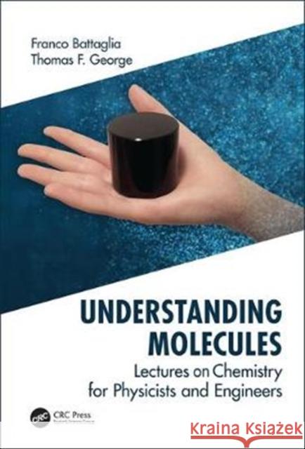 Understanding Molecules: Lectures on Chemistry for Physicists and Engineers Franco Battaglia Thomas F. George 9781138329300