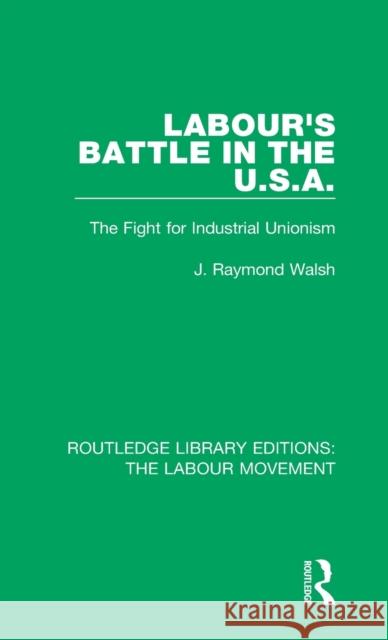 Labour's Battle in the U.S.a: He Fight for Industrial Unionism J. Raymond Walsh 9781138329362 Taylor and Francis