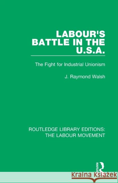 Labour's Battle in the U.S.a: He Fight for Industrial Unionism J. Raymond Walsh 9781138329409 Routledge