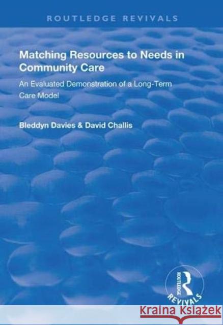 Matching Resources to Needs in Community Care: An Evaluated Demonstration of a Long-Term Care Model Bleddyn Davies David Challis 9781138329621