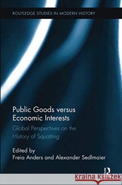 Public Goods Versus Economic Interests: Global Perspectives on the History of Squatting Freia Anders (Johannes Gutenberg Univers Alexander Sedlmaier (Bangor University,   9781138329669
