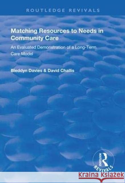 Matching Resources to Needs in Community Care: An Evaluated Demonstration of a Long-Term Care Model Bleddyn Davies David Challis 9781138329676