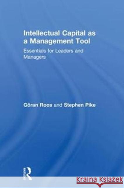 Intellectual Capital as a Management Tool: Essentials for Leaders and Managers Georan Roos Stephen Pike 9781138329737 Routledge