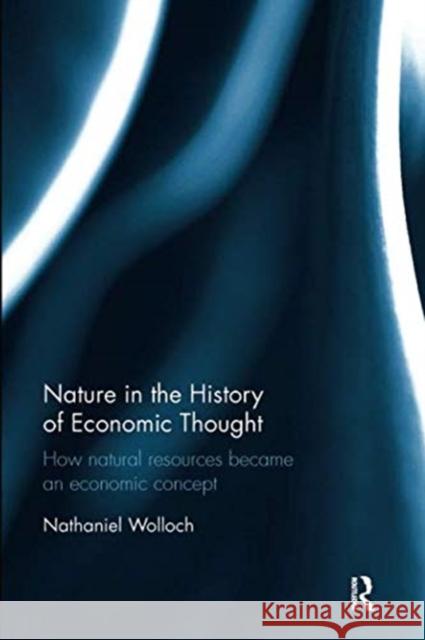 Nature in the History of Economic Thought: How Natural Resources Became an Economic Concept Nathaniel Wolloch   9781138329881