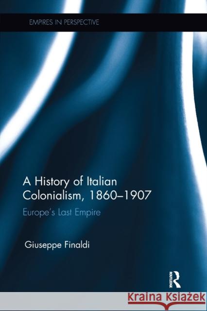 A History of Italian Colonialism, 1860-1907: Europe's Last Empire Giuseppe Finaldi   9781138330016