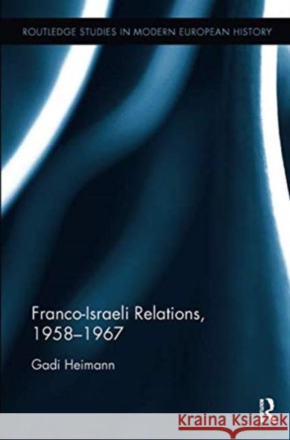 Franco-Israeli Relations, 1958-1967 Gadi Heimann (Hebrew University of Jerus   9781138330078 Routledge