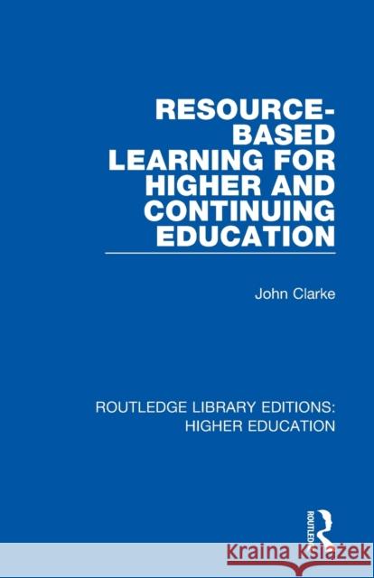 Resource-Based Learning for Higher and Continuing Education John Clarke 9781138330115