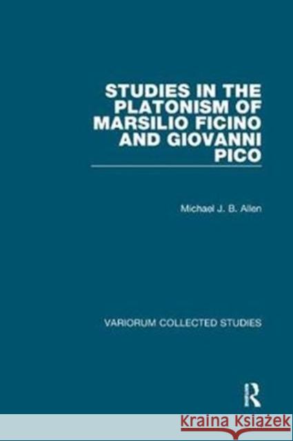 Studies in the Platonism of Marsilio Ficino and Giovanni Pico Michael J. B. Allen 9781138330207 Routledge