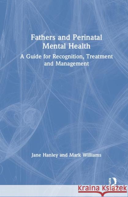 Fathers and Perinatal Mental Health: A Guide for Recognition, Treatment and Management Jane Hanley Mark Williams 9781138330306 Routledge