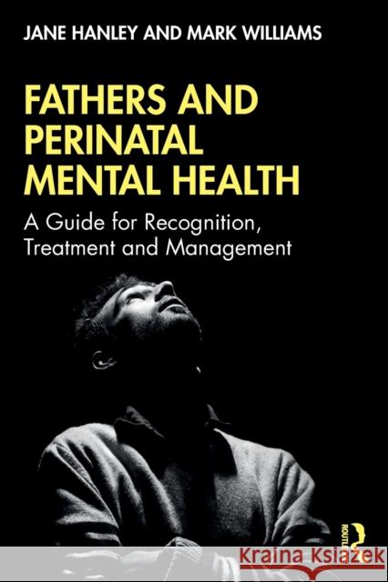 Fathers and Perinatal Mental Health: A Guide for Recognition, Treatment and Management Jane Hanley Mark Williams 9781138330320 Routledge