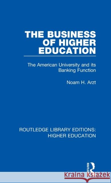 The Business of Higher Education: The American University and its Banking Function Arzt, Noam H. 9781138330399 Routledge