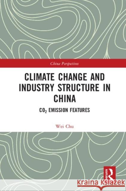 Climate Change and Industry Structure in China: Co2 Emission Features Chu Wei 9781138330771 Routledge