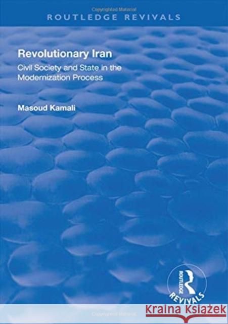 Revolutionary Iran: Civil Society and State in the Modernization Process Masoud Kamali   9781138330900