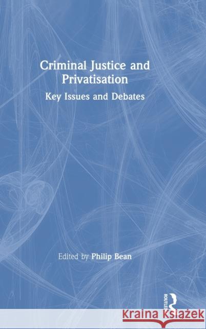 Criminal Justice and Privatisation: Key Issues and Debates Philip Bean 9781138330931