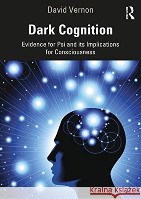 Dark Cognition: Evidence for Psi and Its Implications for Consciousness David Vernon 9781138331020