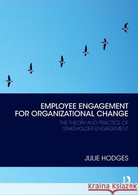Employee Engagement for Organizational Change: The Theory and Practice of Stakeholder Engagement Julie Hodges 9781138331273