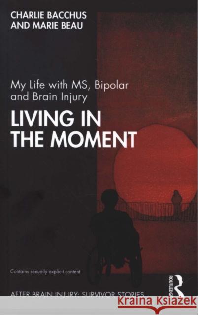 My Life with Ms, Bipolar and Brain Injury: Living in the Moment Charlie Bacchus Marie Beau 9781138331280 Routledge