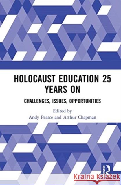 Holocaust Education 25 Years on: Challenges, Issues, Opportunities Andy Pearce Arthur Chapman 9781138331389