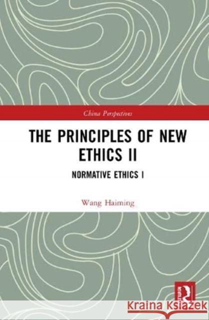 The Principles of New Ethics II: Normative Ethics I Wang Haiming 9781138331624