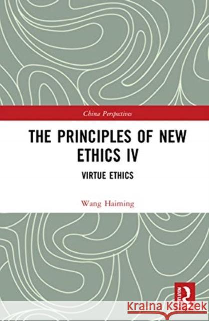 The Principles of New Ethics IV: Virtue Ethics Wang Haiming 9781138331648