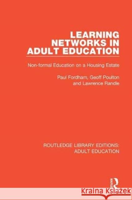 Learning Networks in Adult Education: Non-Formal Education on a Housing Estate Paul Fordham Geoff Poulton Lawrence Randle 9781138331792