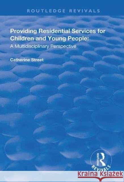 Providing Residential Services for Children and Young People: A Multidisciplinary Perspective Catherine Street 9781138331860 Routledge