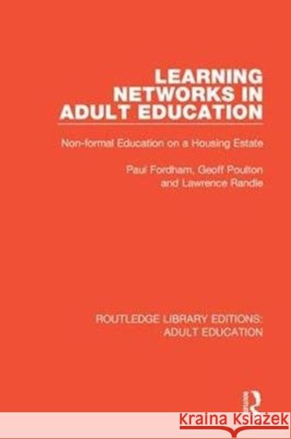 Learning Networks in Adult Education: Non-Formal Education on a Housing Estate Paul Fordham Geoff Poulton Lawrence Randle 9781138331990