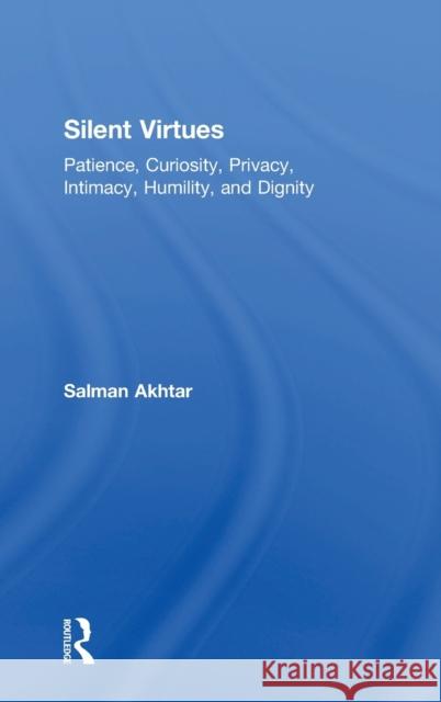 Silent Virtues: Patience, Curiosity, Privacy, Intimacy, Humility, and Dignity Salman Akhtar 9781138332157 Routledge