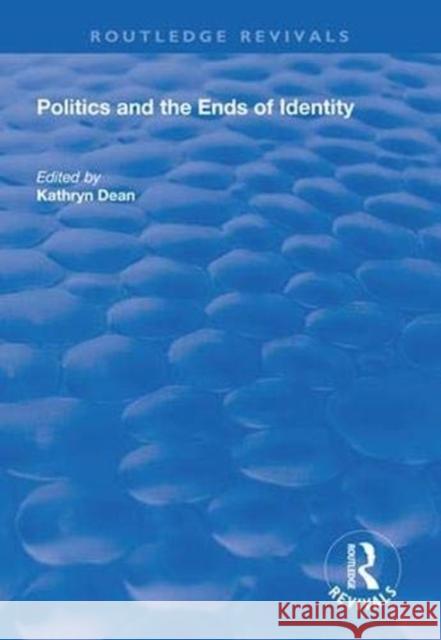 Politics and the Ends of Identity Kathryn Dean 9781138332188