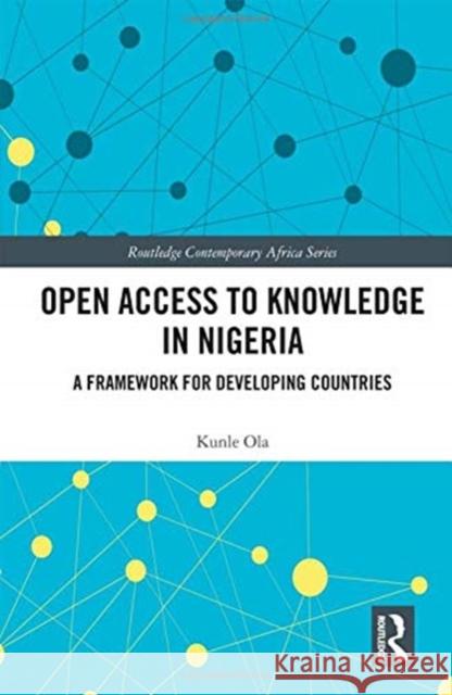 Open Access to Knowledge in Nigeria: A Framework for Developing Countries Kunle Ola 9781138332232 Routledge
