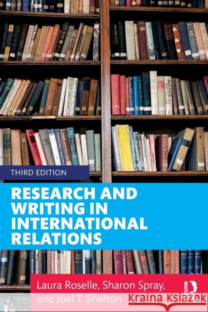 Research and Writing in International Relations Laura Roselle Sharon Spray Joel T. Shelton 9781138332317