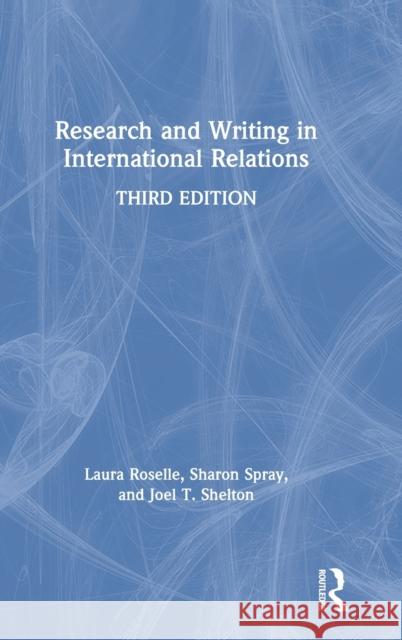 Research and Writing in International Relations Laura Roselle Sharon Spray Joel T. Shelton 9781138332348 Routledge