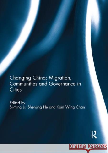 Changing China: Migration, Communities and Governance in Cities Li Si-Ming (Hong Kong Baptist University Shenjing He (University of Hong Kong) Kam Wing Chan (University of Washington, 9781138332362