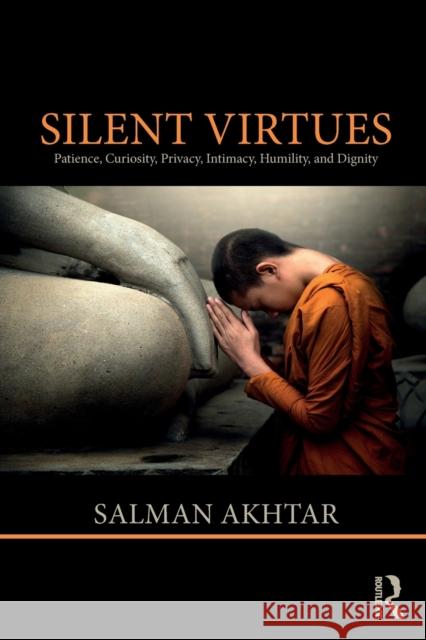 Silent Virtues: Patience, Curiosity, Privacy, Intimacy, Humility, and Dignity Salman Akhtar 9781138332386 Routledge