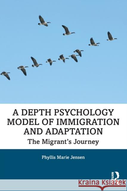 A Depth Psychology Model of Immigration and Adaptation: The Migrant's Journey Phyllis Marie Jensen (Jungian analyst in private practice, Vancouver, Canada) 9781138332461 Taylor & Francis Ltd