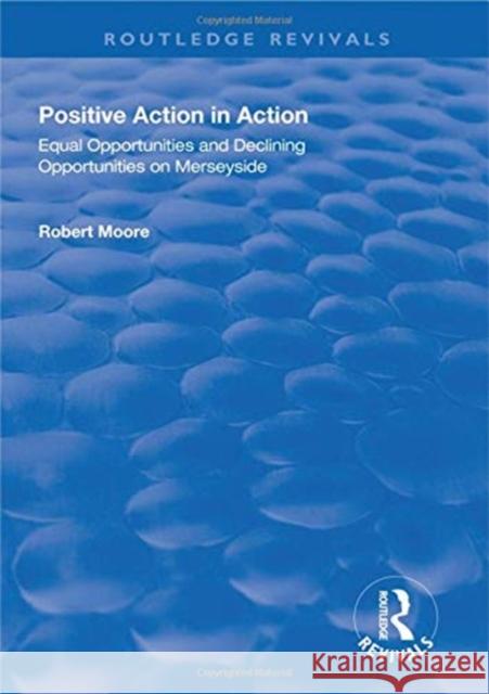 Positive Action in Action: Equal Opportunities and Declining Opportunities on Merseyside Robert Moore 9781138332508